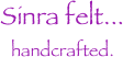 Sinra felt...
handcrafted.