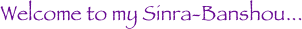 Welcome to my Sinra-Banshou...